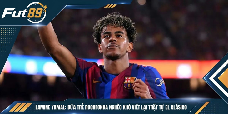 Lamine Yamal: Đứa Trẻ Rocafonda Nghèo Khó Viết Lại Trật Tự El Clásico
