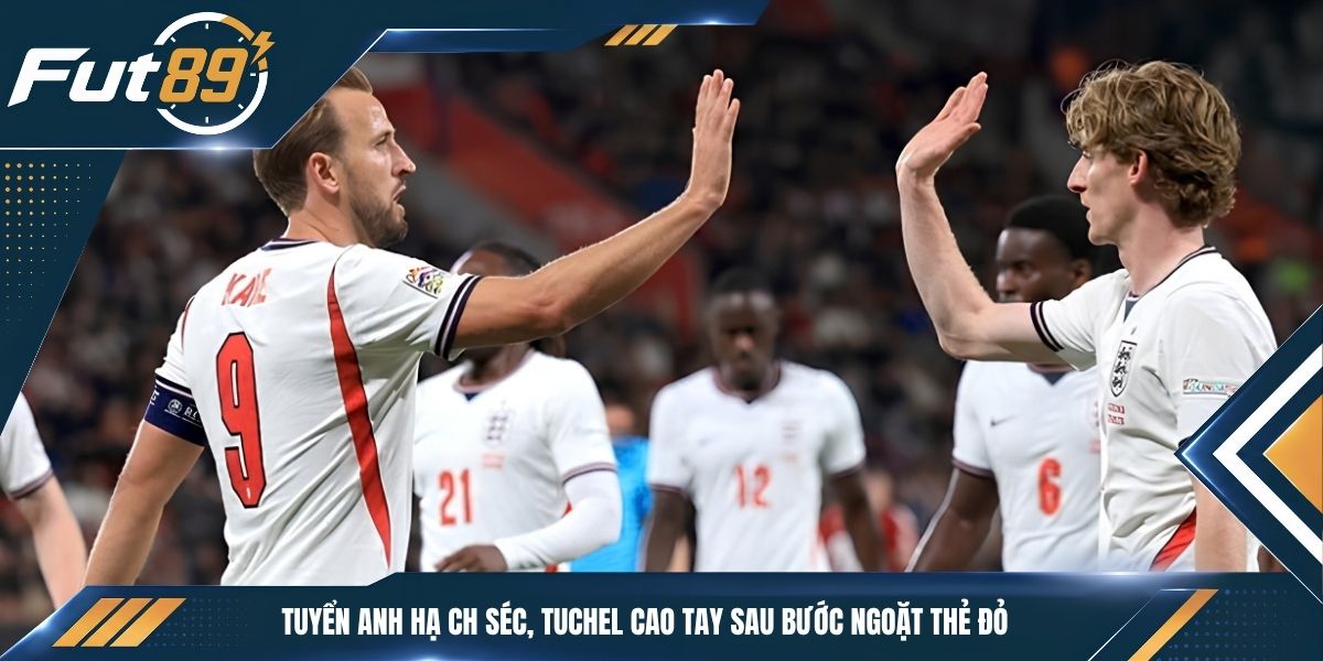 Tuyển Anh Hạ CH Séc, Tuchel Cao Tay Sau Bước Ngoặt Thẻ Đỏ