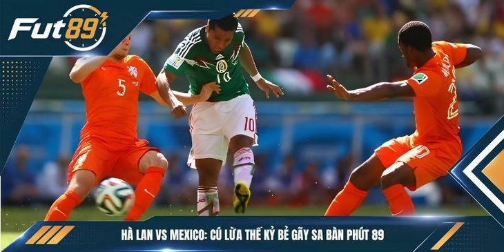 Hà Lan vs Mexico: Cú Lừa Thế Kỷ Bẻ Gãy Sa Bàn Phút 89