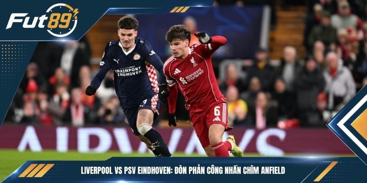 Liverpool vs PSV Eindhoven: Đòn Phản Công Nhấn Chìm Anfield