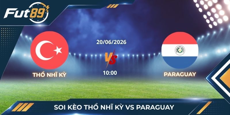 Soi Kèo Thổ Nhĩ Kỳ Vs Paraguay – Giải Mã Xác Suất Biến Cố Bảng D