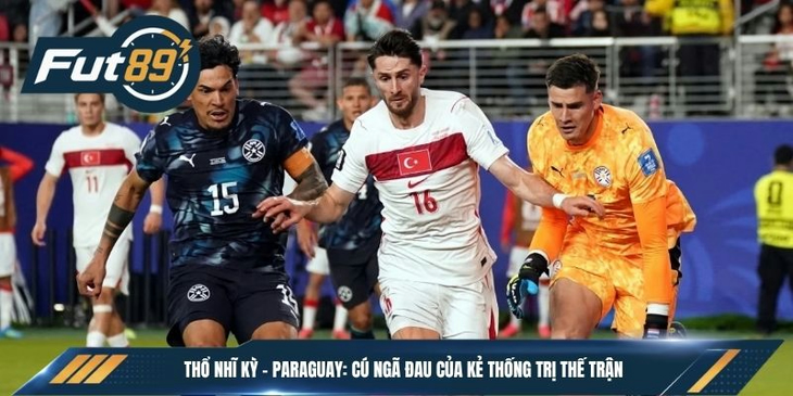 Thổ Nhĩ Kỳ – Paraguay: Cú Ngã Đau Của Kẻ Thống Trị Thế Trận