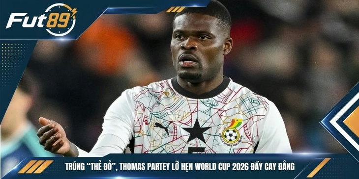 Trúng “Thẻ Đỏ”, Thomas Partey Lỡ Hẹn World Cup 2026 Đầy Cay Đắng