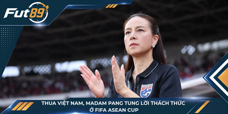 Thua Việt Nam, Madam Pang Tung Lời Thách Thức Ở FIFA ASEAN Cup