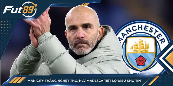 Man City Thắng Nghẹt Thở, Maresca Tiết Lộ Điều Khó Tin