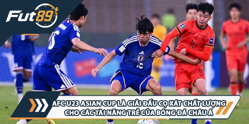 AFC U23 Asian Cup là giải đấu cọ xát chất lượng cho các tài năng trẻ của bóng đá châu Á