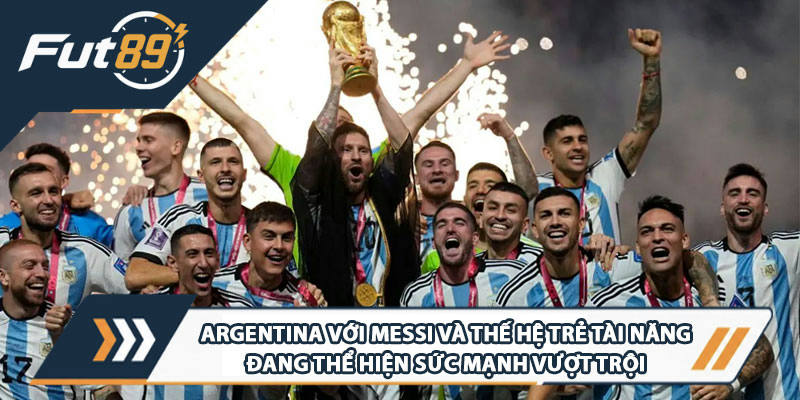 Argentina với Messi và thế hệ trẻ tài năng đang thể hiện sức mạnh vượt trội