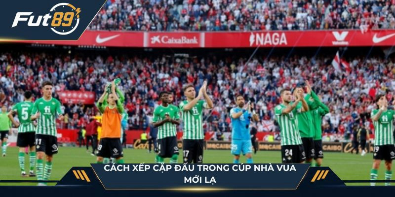 Cách xếp cặp đấu trong Cúp Nhà Vua mới lạ