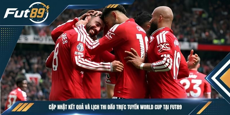 Cập nhật kết quả và lịch thi đấu trực tuyến World Cup tại Fut89