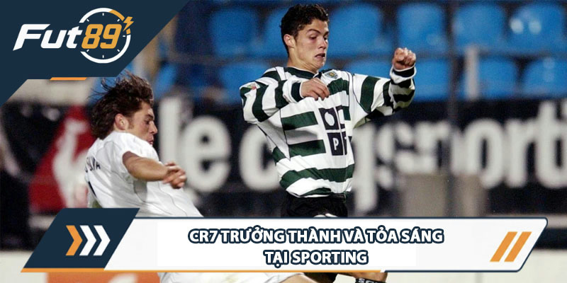 CR7 trưởng thành và tỏa sáng tại Sporting
