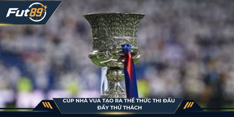 Cúp Nhà Vua tạo ra thể thức thi đấu đầy thử thách