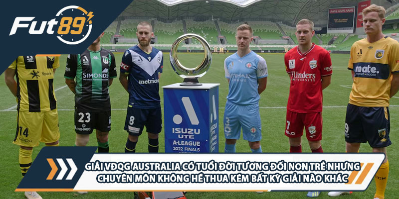 Giải VĐQG Australia có tuổi đời tương đối non trẻ nhưng chuyên môn không hề thua kém bất kỳ giải nào khác