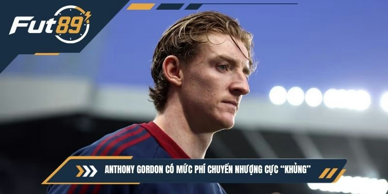 Anthony Gordon có mức phí chuyển nhượng cực “khủng”