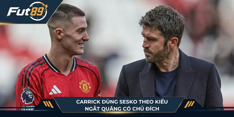  Carrick dùng Sesko theo kiểu ngắt quãng có chủ đích