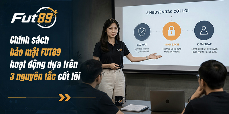 Chính sách bảo mật FUT89 hoạt động dưa trên 3 nguyên tắc cốt lõi