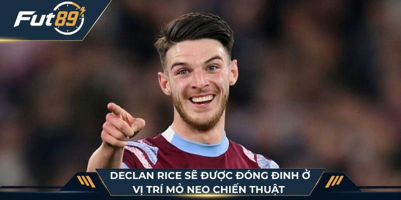 Declan Rice sẽ được đóng đinh ở vị trí mỏ neo chiến thuật