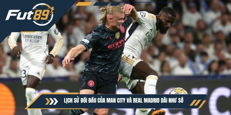 Lịch sử đối đầu của Man City và Real Madrid dài như sớ