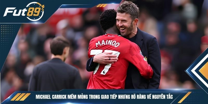 Michael Carrick mềm mỏng trong giao tiếp nhưng rõ ràng về nguyên tắc