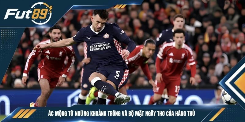 Ác mộng từ những khoảng trống và bộ mặt ngây thơ của hàng thủ