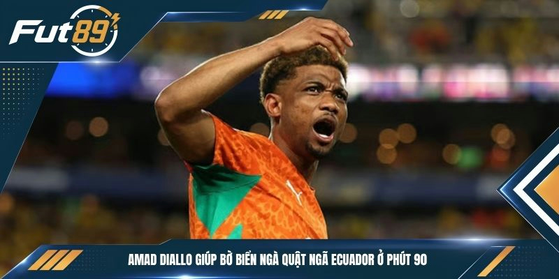 Amad Diallo giúp Bờ Biển Ngà quật ngã Ecuador ở phút 90