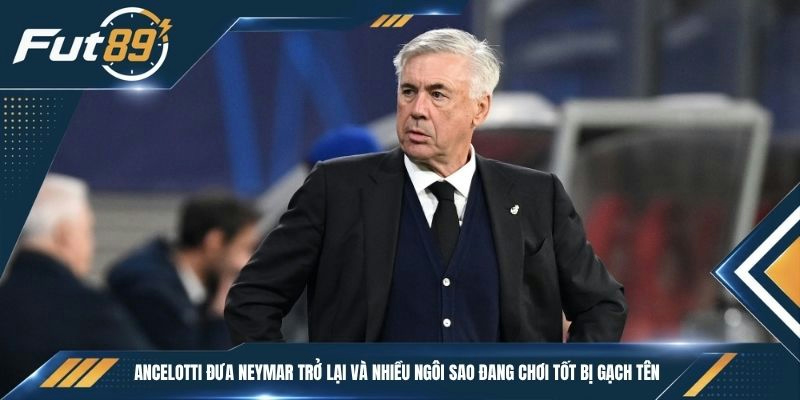 Ancelotti đưa Neymar trở lại và nhiều ngôi sao đang chơi tốt bị gạch tên