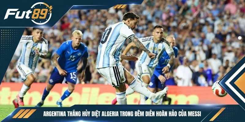 Argentina thắng hủy diệt Algeria trong đêm diễn hoàn hảo của Messi
