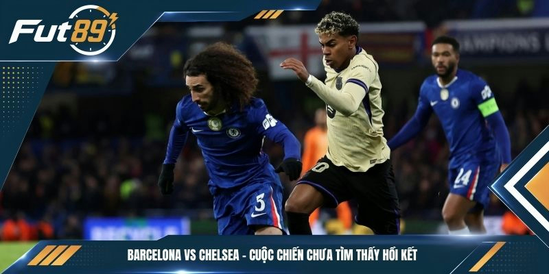 Barcelona vs Chelsea - Cuộc chiến chưa tìm thấy hồi kết 
