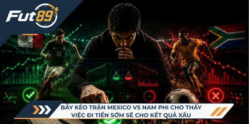 Bẫy kèo trận Mexico vs Nam Phi cho thấy việc đi tiền sớm sẽ cho kết quả xấu