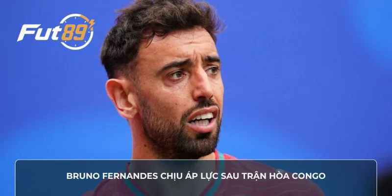 Bruno Fernandes chịu áp lực sau trận hòa Congo