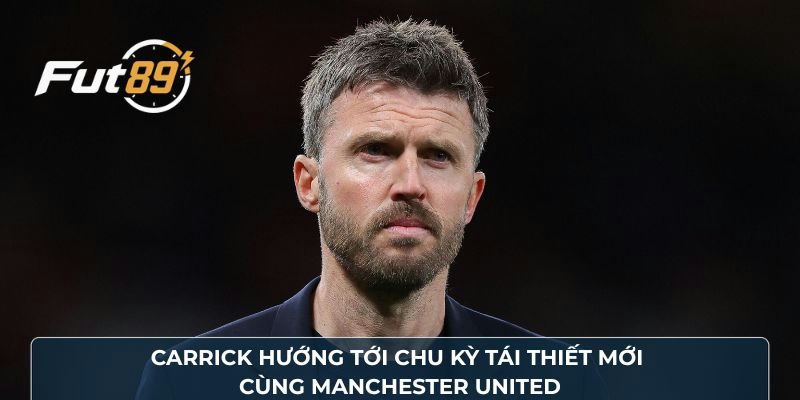 Carrick hướng tới chu kỳ tái thiết mới cùng Manchester United