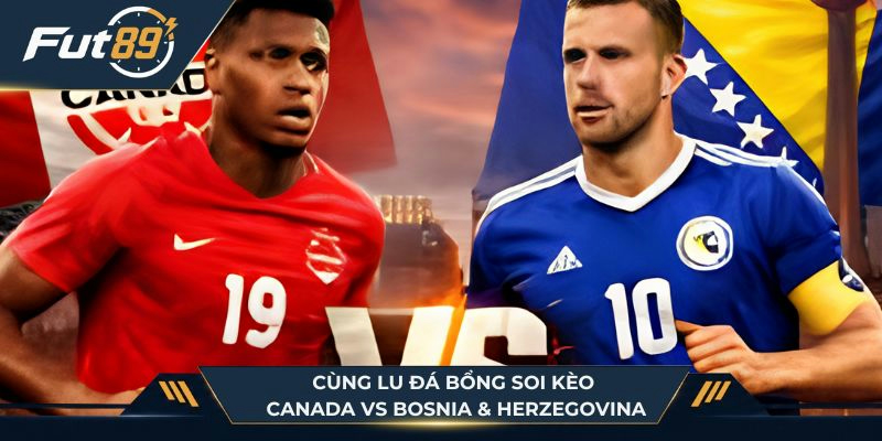 Cùng Lu Đá Bổng soi kèo Canada vs Bosnia & Herzegovina
