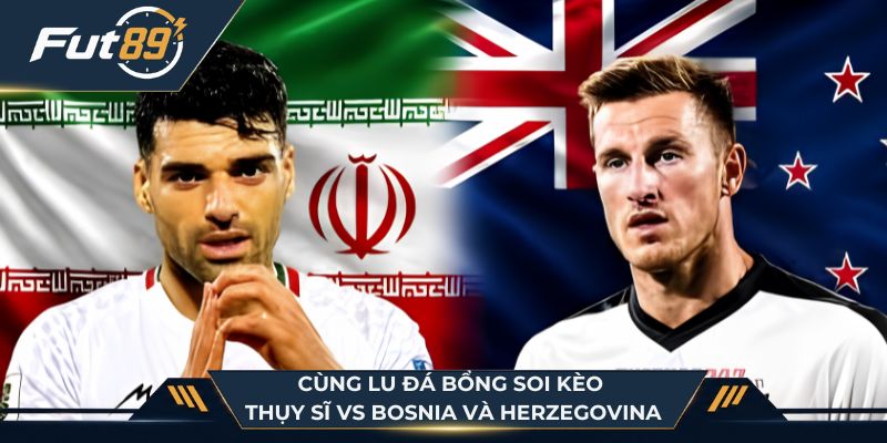 Cùng Lu Đá Bổng soi kèo Thụy Sĩ vs Bosnia và Herzegovina