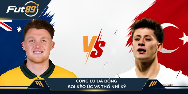 Lu Đá Bổng soi kèo Úc vs Thổ Nhĩ Kỳ