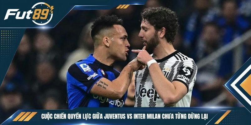 Cuộc chiến quyền lực giữa Juventus vs Inter Milan chưa từng dừng lại