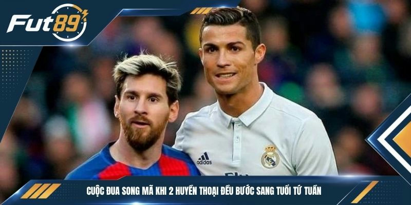 Cuộc đua song mã khi 2 huyền thoại đều bước sang tuổi tứ tuần