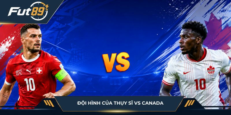 Đội hình của Thụy Sĩ vs Canada