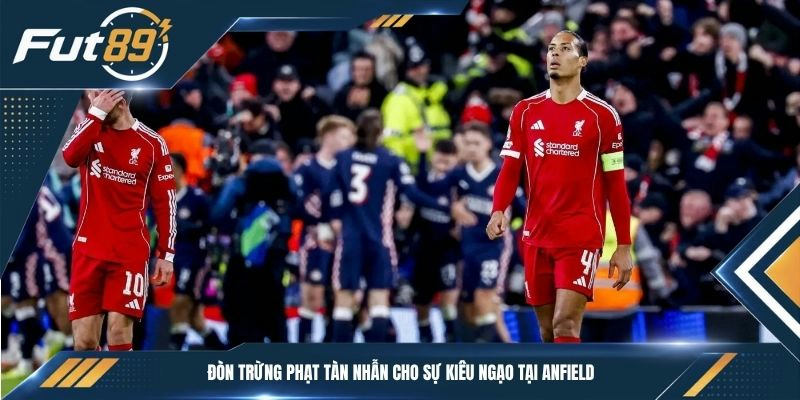 Đòn trừng phạt tàn nhẫn cho sự kiêu ngạo tại Anfield