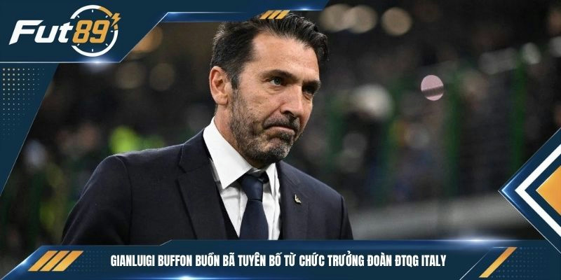 Gianluigi Buffon buồn bã tuyên bố từ chức trưởng đoàn ĐTQG Italy