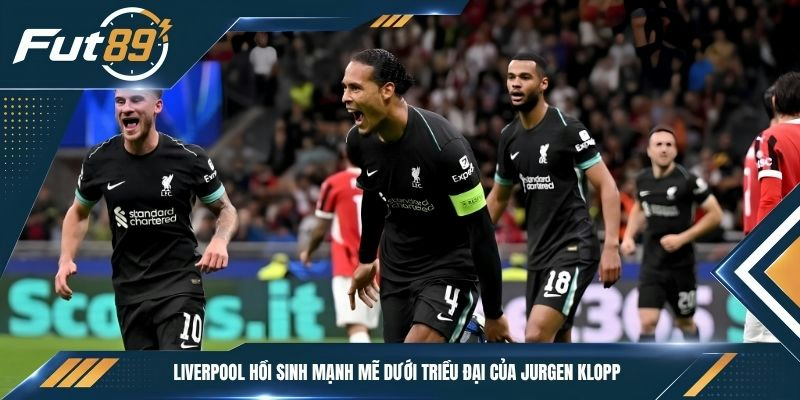 Liverpool hồi sinh mạnh mẽ dưới triều đại của Jurgen Klopp