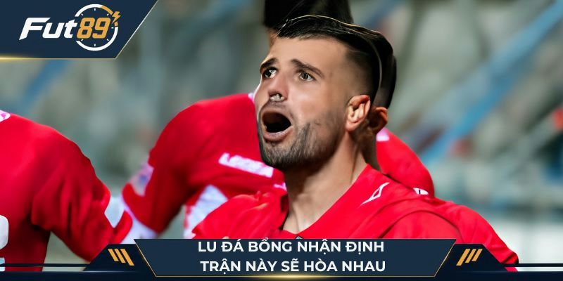 Lu Đá Bổng nhận định trận này sẽ hòa nhau