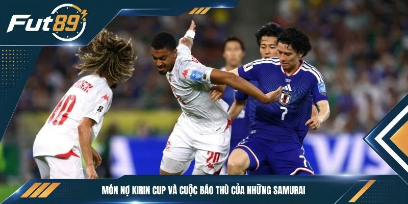 Món nợ Kirin Cup và cuộc báo thù của những Samurai