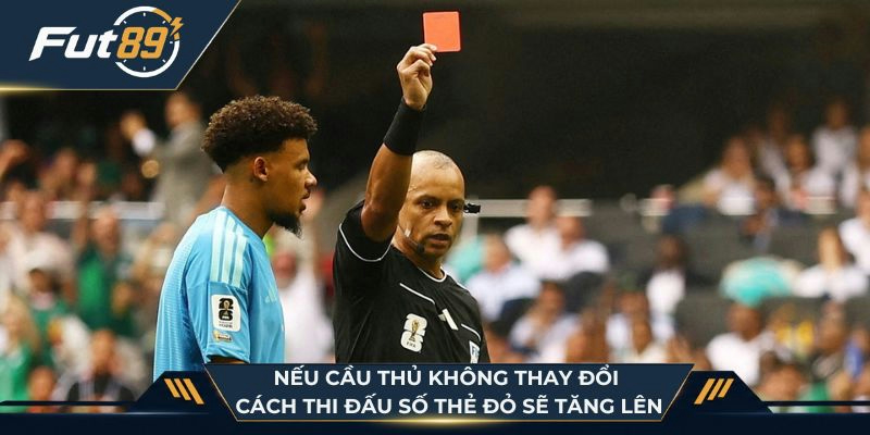 Nếu cầu thủ không thay đổi cách thi đấu số thẻ đỏ sẽ tăng lên