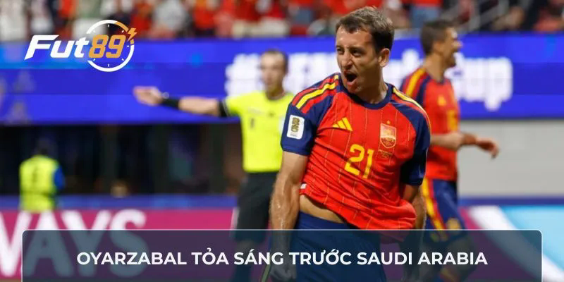 Oyarzabal tỏa sáng trước Saudi Arabia