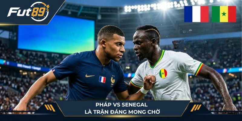 Pháp vs Senegal là trận đấu đáng chú ý