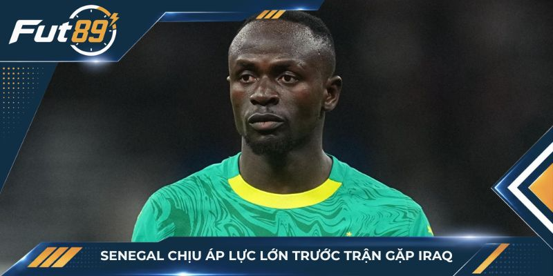 Senegal chịu áp lực lớn trước trận gặp Iraq