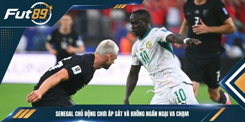 Senegal chủ động chơi áp sát và không ngần ngại va chạm