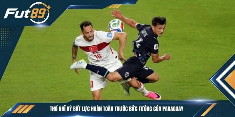 Thổ Nhĩ Kỳ bất lực hoàn toàn trước bức tường của Paraguay