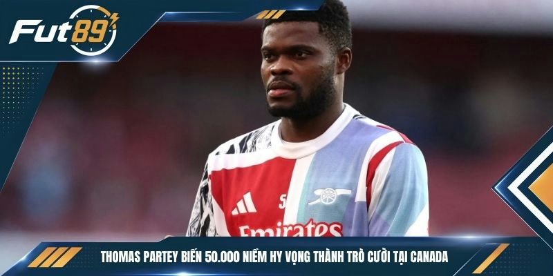 Thomas Partey biến 50.000 niềm hy vọng thành trò cười tại Canada