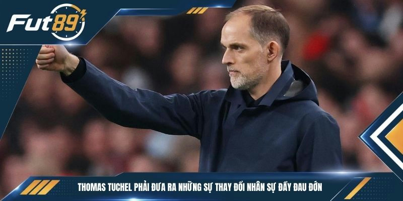 Thomas Tuchel phải đưa ra những sự thay đổi nhân sự đầy đau đớn