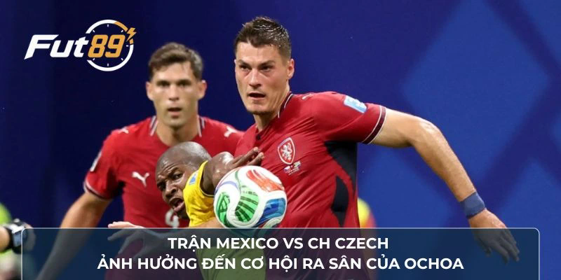 Trận Mexico vs CH Czech ảnh hưởng đến cơ hội ra sân của Ochoa